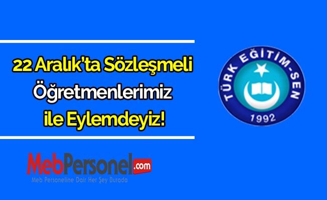 Türk Eğitim Sen: 22 Aralık’ta sözleşmeli öğretmenlerimiz ile eylemdeyiz!
