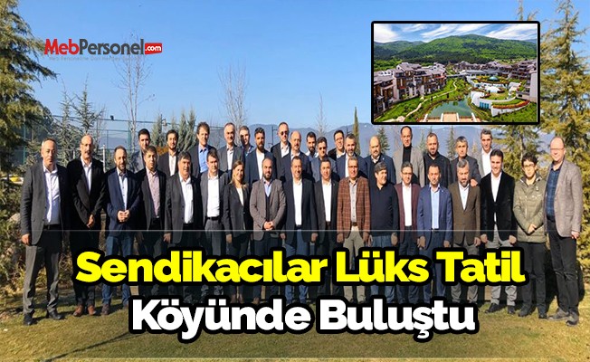 Sendikacılar Lüks Tatil Köyünde Buluştu