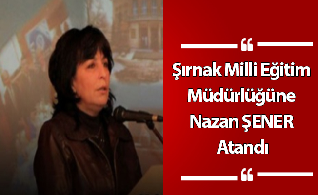 Şırnak Milli Eğitim Müdürlüğüne Nazan ŞENER Atandı