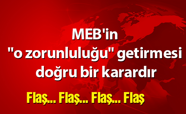 MEB'in "o zorunluluğu" getirmesi doğru bir karardır