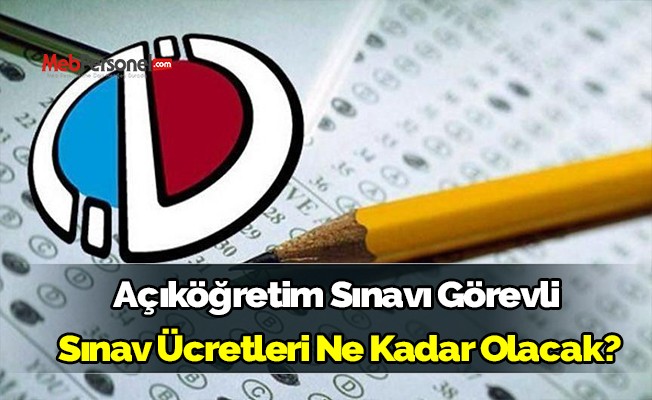 Açıköğretim Sınavı Görevli Sınav Ücretleri ne kadar olacak?