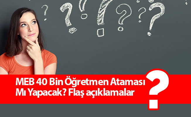 MEB 40 Bin Öğretmen Ataması Mı Yapacak? Flaş açıklamalar