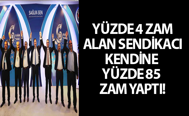 YÜZDE 4 ZAM ALAN SENDİKACI KENDİNE YÜZDE 85 ZAM YAPTI!