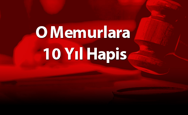 O Memurlara 10 Yıl Hapis