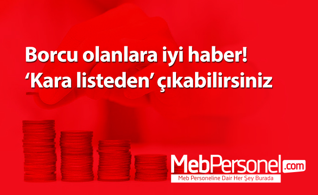 Borcu olanlara iyi haber! ‘Kara listeden’ çıkabilirsiniz