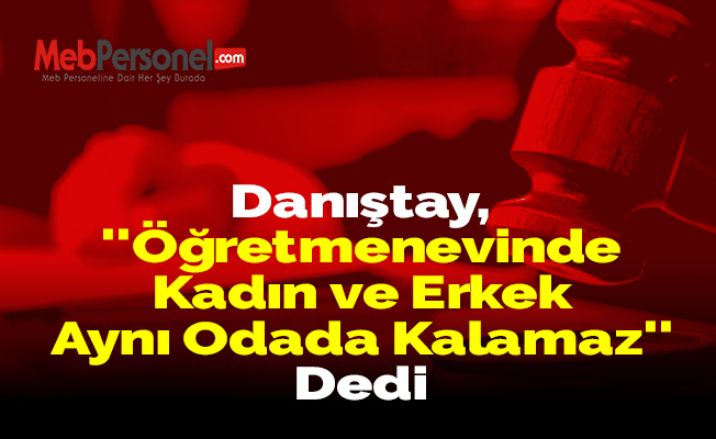 Danıştay, ''Öğretmenevinde Kadın ve Erkek Aynı Odada Kalamaz'' Dedi