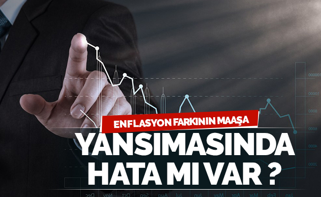 ENFLASYON FARKININ MAAŞA YANSITILMASINDA HATA MI YAPILIYOR?