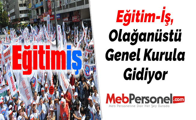 Eğitim-İş, Olağanüstü Genel Kurula Gidiyor