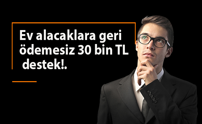 Ev alacaklara geri ödemesiz 30 bin TL destek verilecek!...