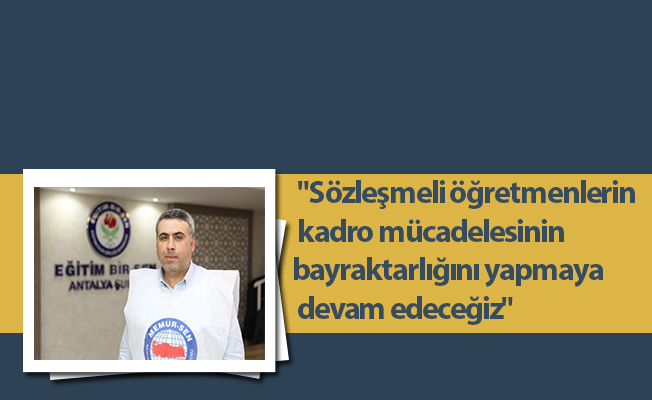 "Sözleşmeli öğretmenlerin kadro mücadelesinin bayraktarlığını yapmaya devam edeceğiz"