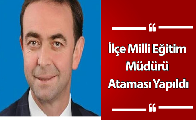İlçe Milli Eğitim Müdürü Ataması Yapıldı