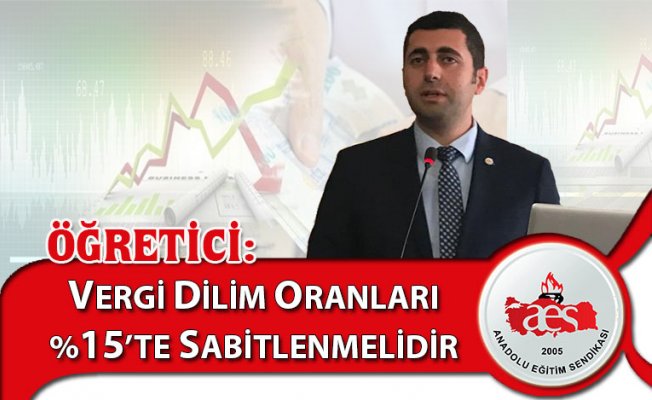 ÖĞRETİCİ: VERGİ DİLİM ORANLARI %15’TE SABİTLENMELİDİR