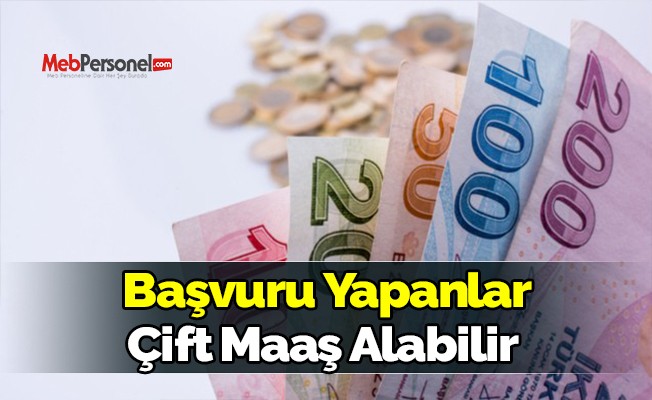 Başvuru yapanlar, çift maaş alabilir