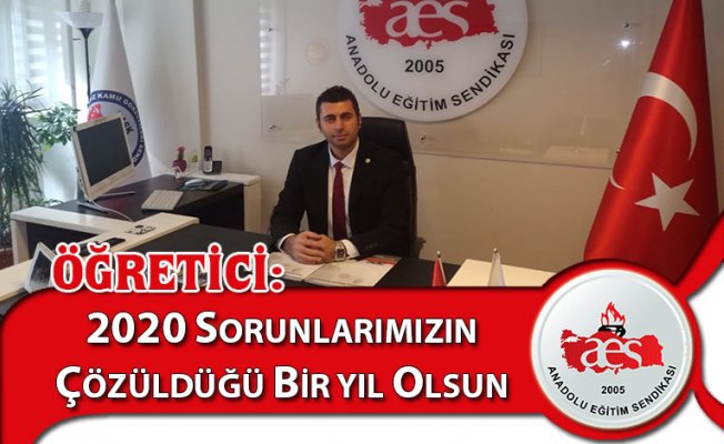 ÖĞRETİCİ: 2020 SORUNLARIMIZIN ÇÖZÜLDÜĞÜ BİR YIL OLSUN