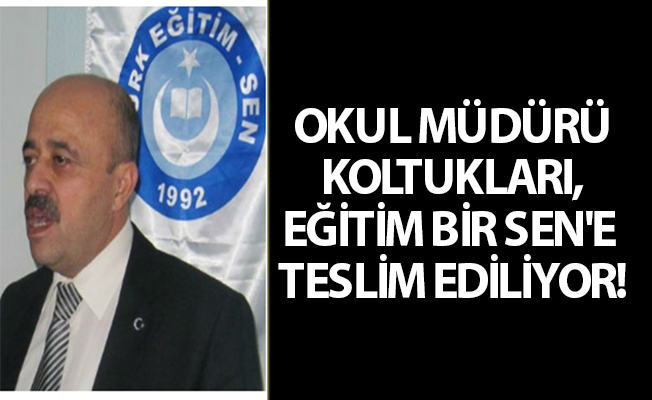 OKUL MÜDÜRÜ KOLTUKLARI, EĞİTİM BİR SEN'E TESLİM EDİLİYOR!