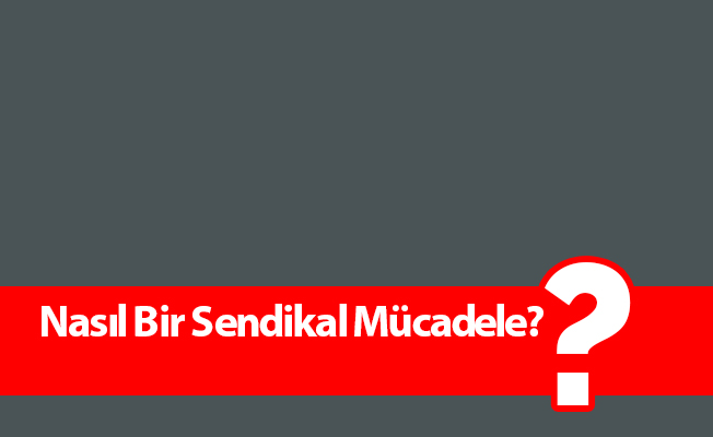 Nasıl Bir Sendikal Mücadele?