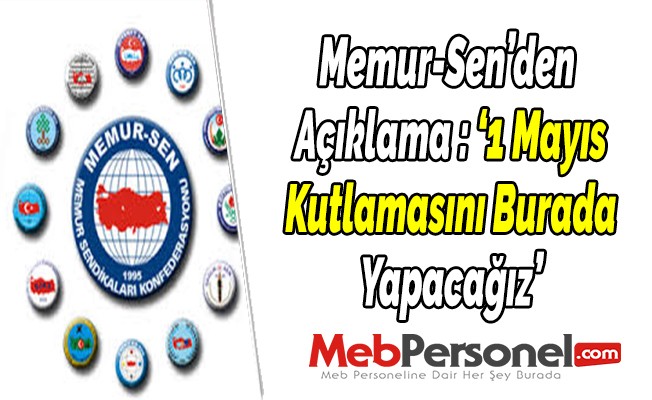 Memur-Sen’den  Açıklama : ‘1 Mayıs Kutlamasını Burada Yapacağız’