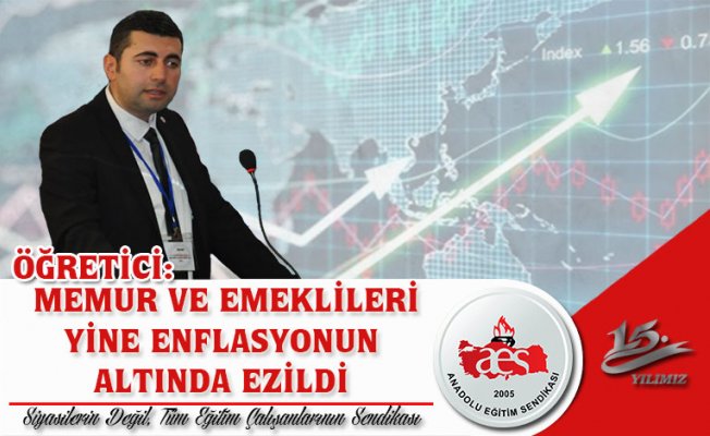 ÖĞRETİCİ: MEMUR VE EMEKLİLERİ YİNE ENFLASYONUN ALTINDA EZİLDİ