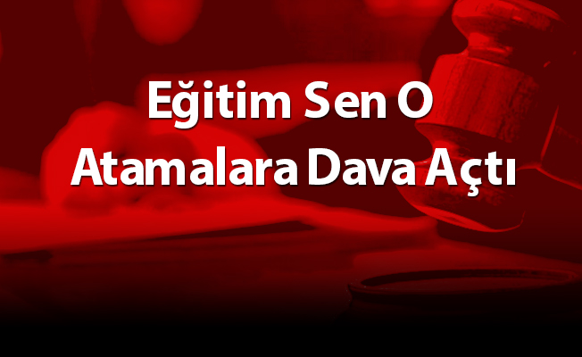 Eğitim Sen O Atamalara Dava Açtı