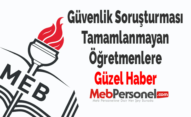 Güvenlik Soruşturması Tamamlanmayan Öğretmenlere Güzel Haber
