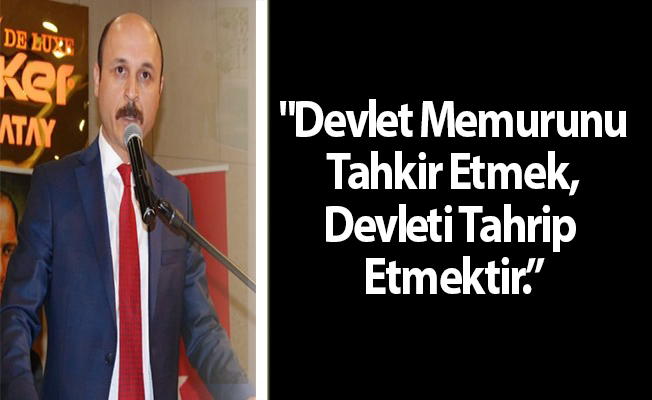 "Devlet Memurunu Tahkir Etmek, Devleti Tahrip Etmektir.”