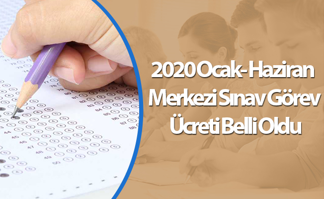 2020 Ocak- Haziran Merkezi Sınav Görev Ücreti Belli Oldu