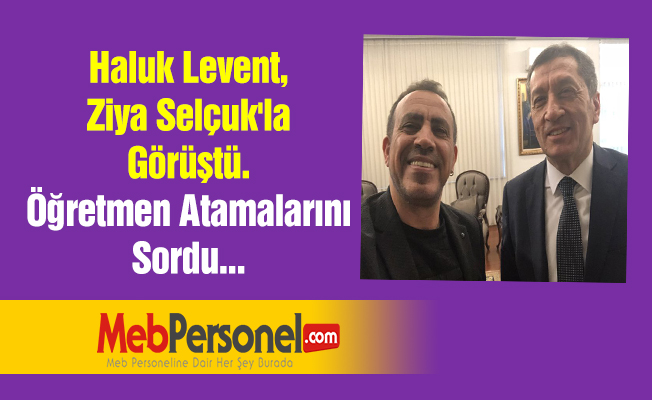Haluk Levent, Ziya Selçuk'la Görüştü. Öğretmen Atamalarını Sordu...