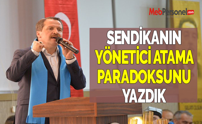 SENDİKANIN YÖNETİCİ ATAMA PARADOKSUNU YAZDIK