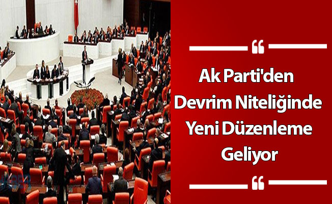 Ak Parti'den Devrim Niteliğinde Yeni Düzenleme Geliyor