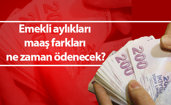 Emekli aylıkları maaş farkları ne zaman ödenecek?