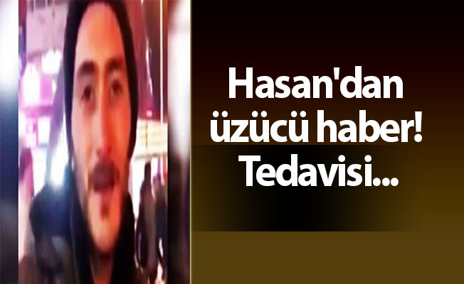 Hasan'dan üzücü haber! Tedavisi...