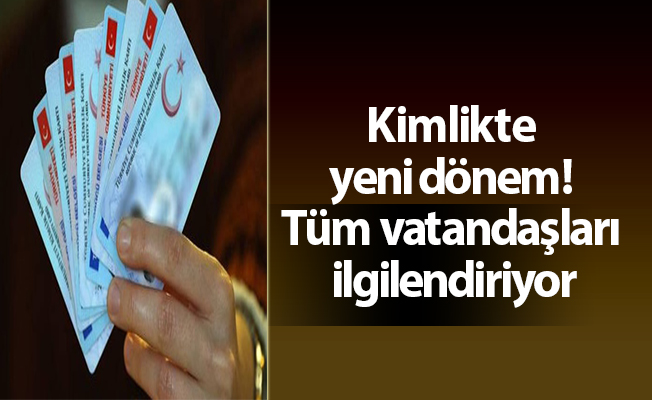 Kimlikte yeni dönem! Tüm vatandaşları ilgilendiriyor