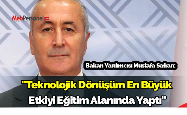 Bakan Yardımcısı Mustafa Safran Teknolojik Dönüşüm En Büyük Etkiyi Eğitim Alanında Yaptı.
