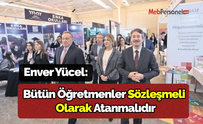 Enver Yücel : Bütün Öğretmenler Sözleşmeli Olarak Atanmalıdır.