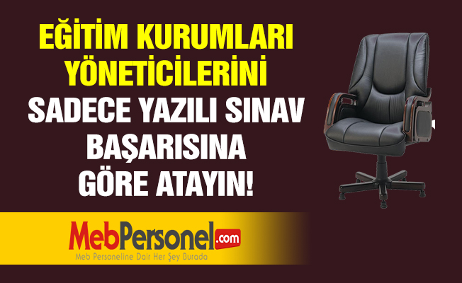 EĞİTİM KURUMLARI YÖNETİCİLERİNİ SADECE YAZILI SINAV BAŞARISINA GÖRE ATAYIN!