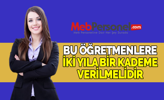 BU ÖĞRETMENLERE İKİ YILA BİR KADEME VERİLMELİDİR
