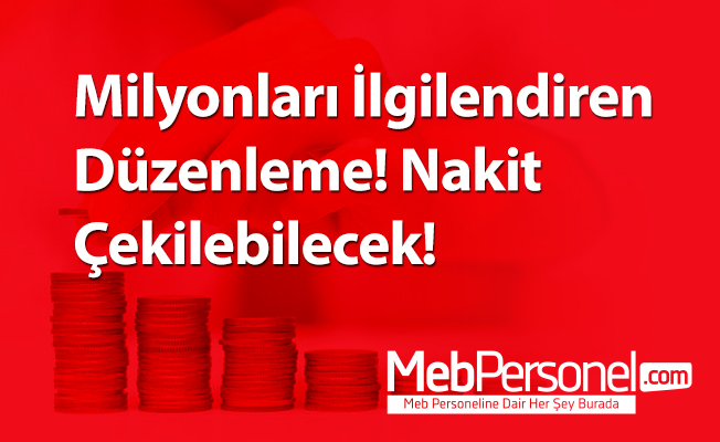 Milyonları İlgilendiren Düzenleme! Nakit Çekilebilecek!