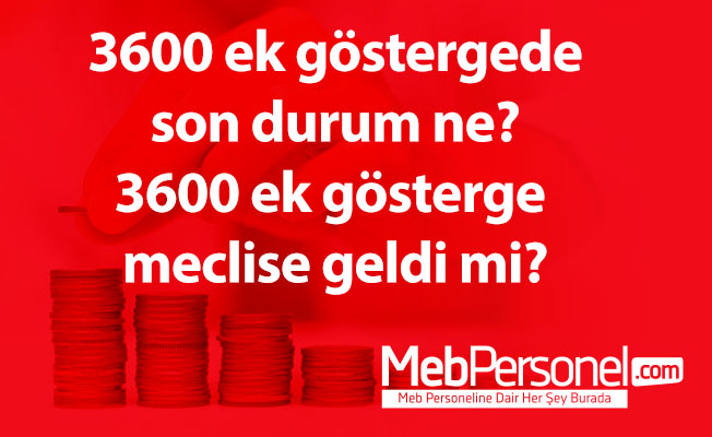 3600 ek göstergede son durum ne? 3600 ek gösterge meclise geldi mi?