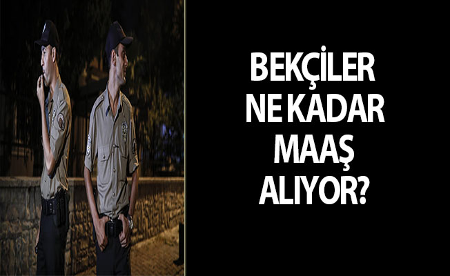 BEKÇİLER NE KADAR MAAŞ ALIYOR?
