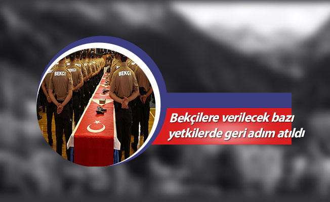 Bekçilere verilecek bazı yetkilerde geri adım atıldı