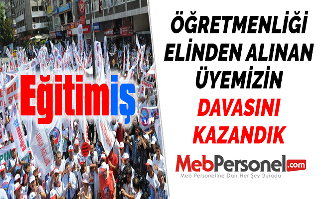 EĞİTİM-İŞ: ÖĞRETMENLİĞİ ELİNDEN ALINAN ÜYEMİZİN DAVASINI KAZANDIK