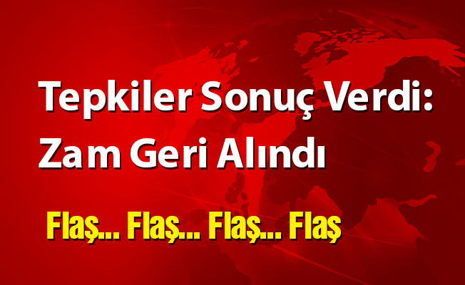 Tepkiler Sonuç Verdi:Zam Geri Alındı