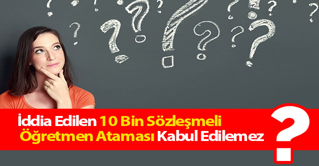 İddia Edilen 10 Bin Sözleşmeli Öğretmen Ataması Kabul Edilemez