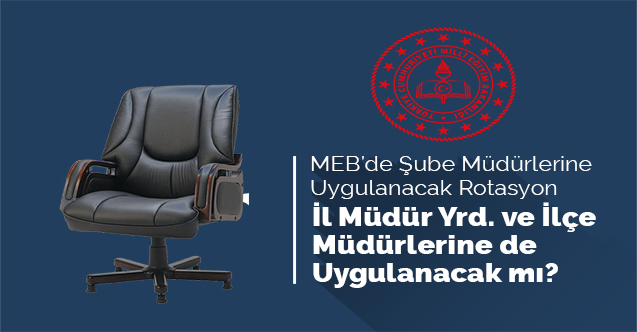 2020 YILINDA ŞUBE MÜDÜRLERİNE UYGULANMASI BEKLENEN ROTASYON İL MİLLİ EĞİTİM MÜDÜR YARDIMCILARI VE İLÇE MİLLİ EĞİTİM MÜDÜRLERİNE UYGULANACAK MI?