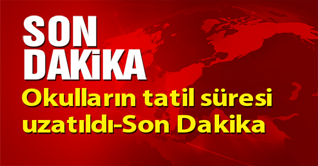 Okulların tatil süresi uzatıldı-Son Dakika