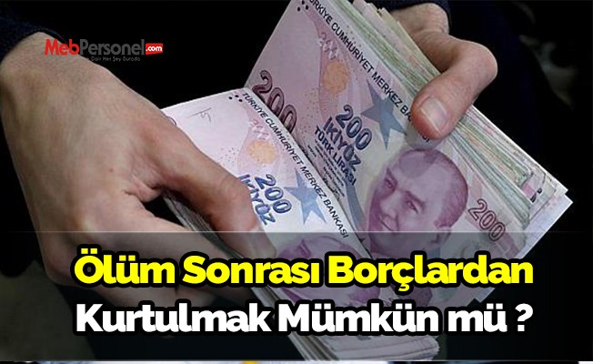 Ölen kişinin kalan borçlarından kurtulmak mümkün mü?