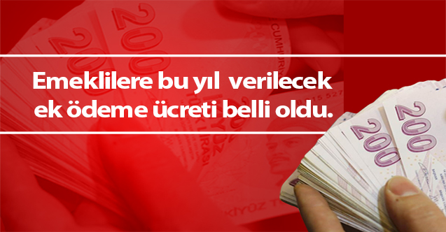 Emeklilere bu yıl  verilecek ek ödeme ücreti belli oldu.