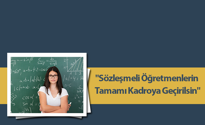 "Sözleşmeli Öğretmenlerin Tamamı Kadroya Geçirilsin"