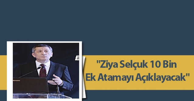 "Ziya Selçuk 10 Bin Ek Atamayı Açıklayacak"