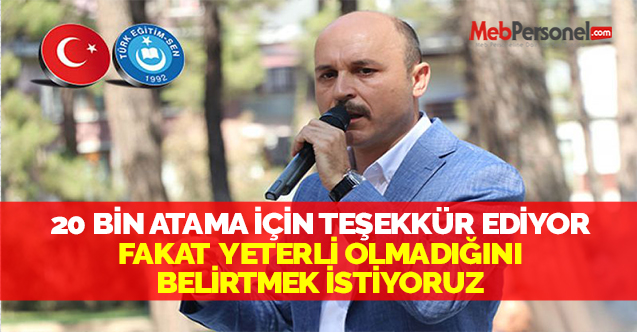 20 BİN ATAMA İÇİN TEŞEKKÜR EDİYOR FAKAT YETERLİ OLMADIĞINI BELİRTMEK İSTİYORUZ